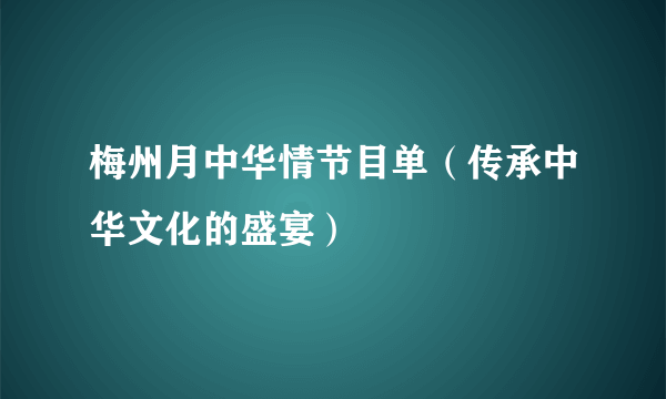 梅州月中华情节目单（传承中华文化的盛宴）