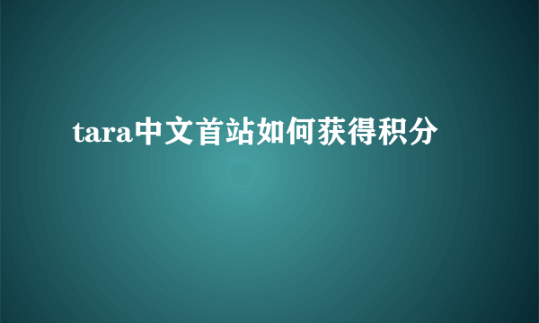 tara中文首站如何获得积分