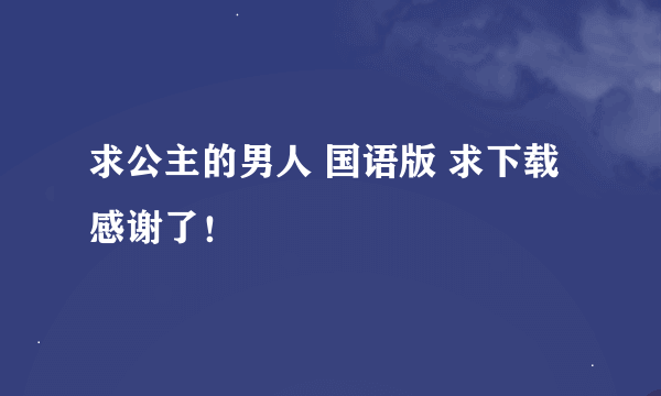 求公主的男人 国语版 求下载 感谢了！