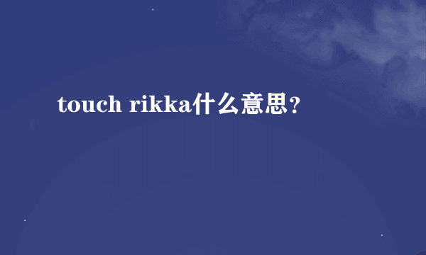 touch rikka什么意思？