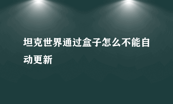 坦克世界通过盒子怎么不能自动更新