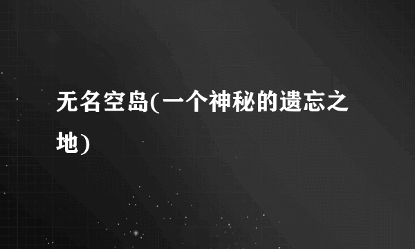 无名空岛(一个神秘的遗忘之地)