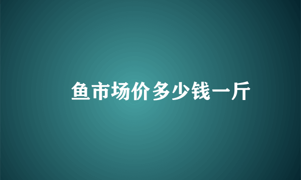 鳡鱼市场价多少钱一斤
