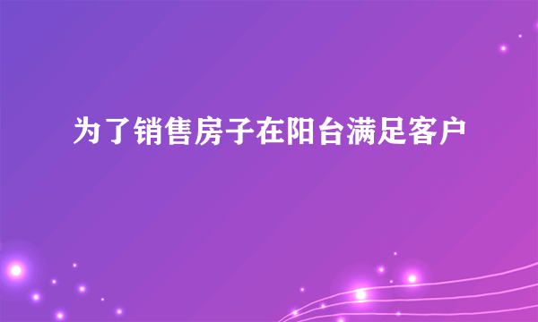 为了销售房子在阳台满足客户