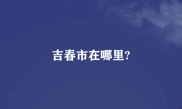 吉春市在哪里?