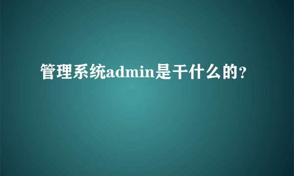 管理系统admin是干什么的？