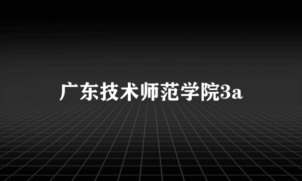 广东技术师范学院3a