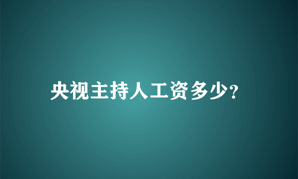 央视主持人工资多少？