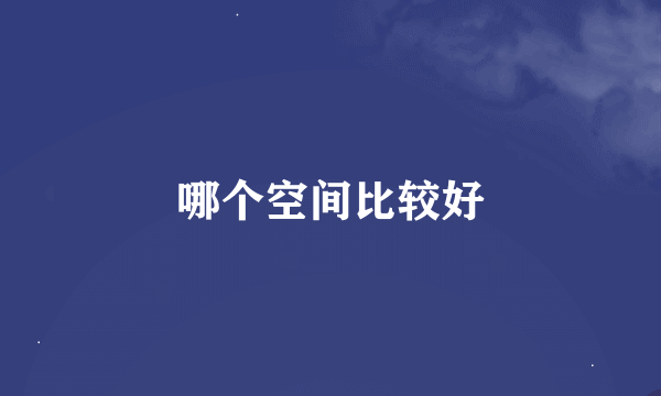 哪个空间比较好