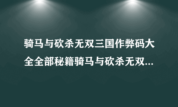 骑马与砍杀无双三国作弊码大全全部秘籍骑马与砍杀无双三国作弊商店