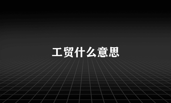 工贸什么意思