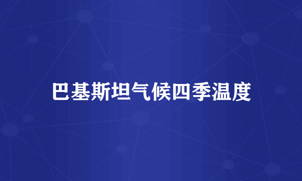 巴基斯坦气候四季温度