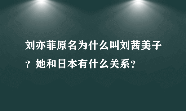 刘亦菲原名为什么叫刘茜美子？她和日本有什么关系？