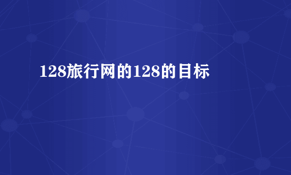 128旅行网的128的目标