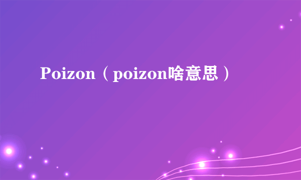 Poizon（poizon啥意思）