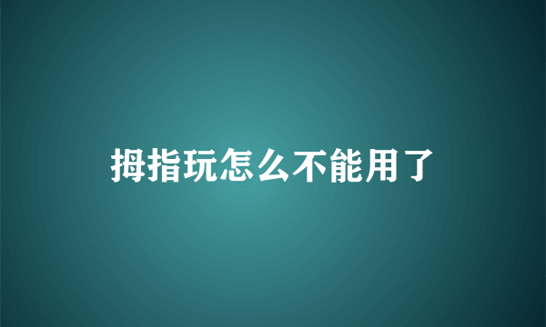 拇指玩怎么不能用了