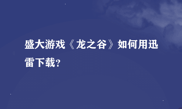 盛大游戏《龙之谷》如何用迅雷下载？