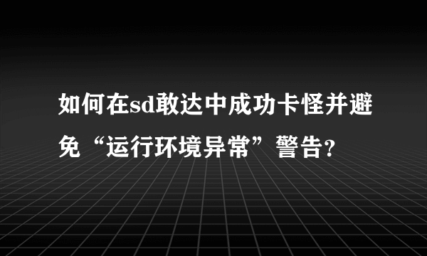 如何在sd敢达中成功卡怪并避免“运行环境异常”警告？
