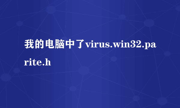 我的电脑中了virus.win32.parite.h
