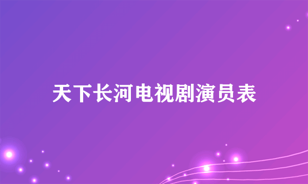 天下长河电视剧演员表