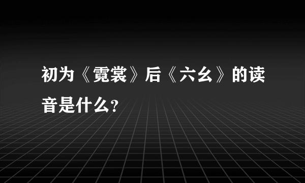 初为《霓裳》后《六幺》的读音是什么？