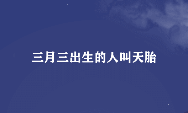 三月三出生的人叫天胎