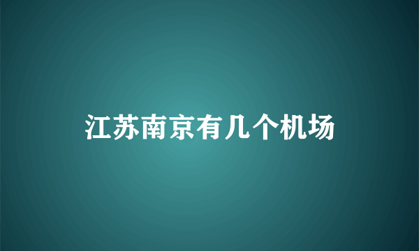 江苏南京有几个机场