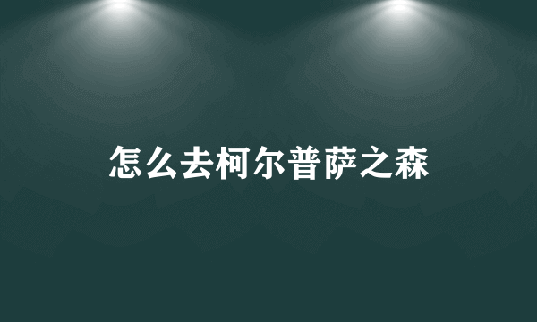 怎么去柯尔普萨之森