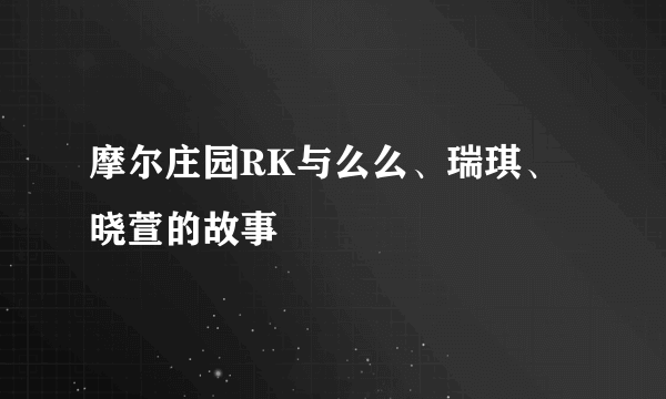 摩尔庄园RK与么么、瑞琪、晓萱的故事