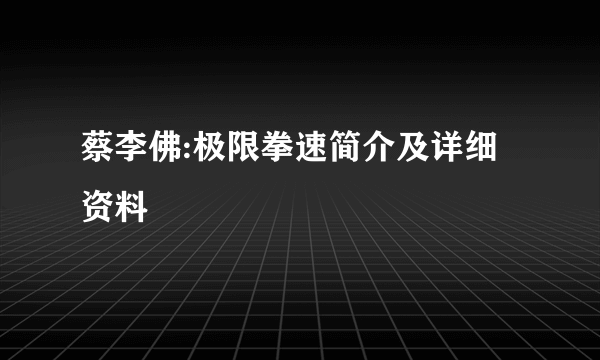 蔡李佛:极限拳速简介及详细资料