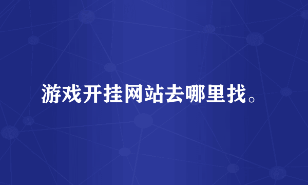 游戏开挂网站去哪里找。