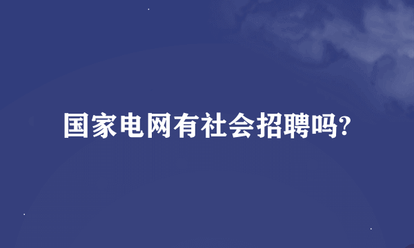 国家电网有社会招聘吗?