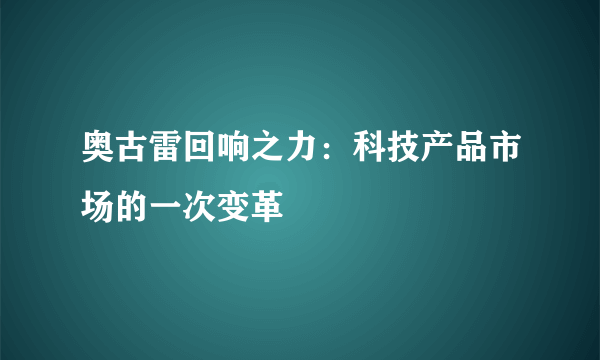 奥古雷回响之力：科技产品市场的一次变革