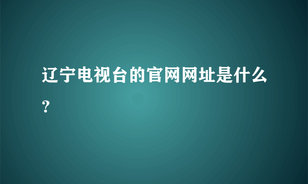 辽宁电视台的官网网址是什么？