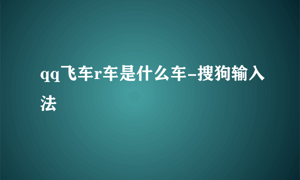 qq飞车r车是什么车-搜狗输入法