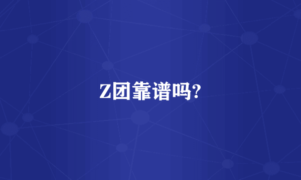 Z团靠谱吗?