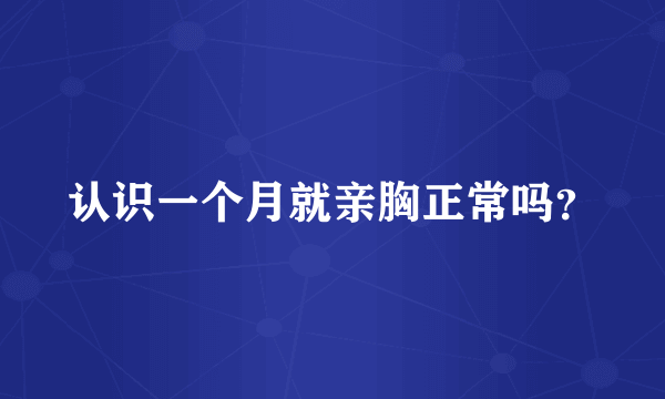 认识一个月就亲胸正常吗？