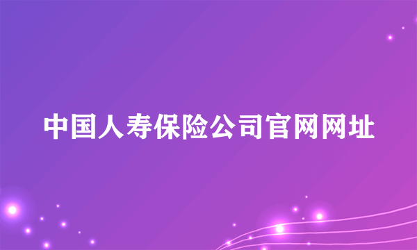 中国人寿保险公司官网网址