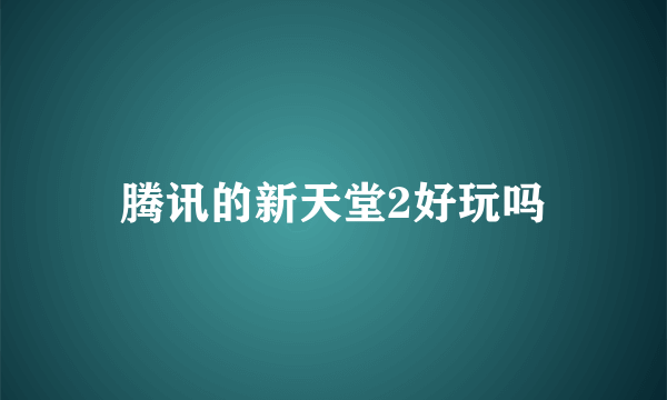 腾讯的新天堂2好玩吗