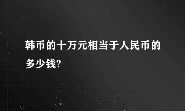 韩币的十万元相当于人民币的多少钱?
