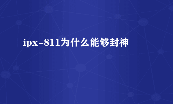 ipx-811为什么能够封神
