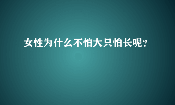 女性为什么不怕大只怕长呢？