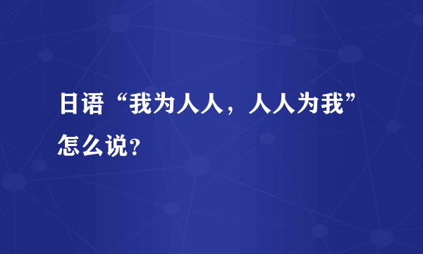 日语“我为人人，人人为我”怎么说？