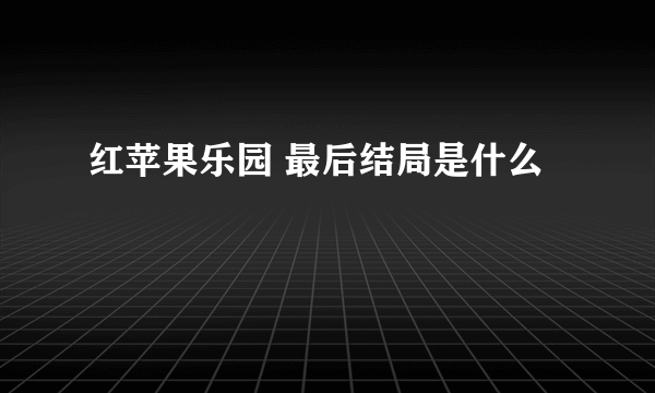 红苹果乐园 最后结局是什么