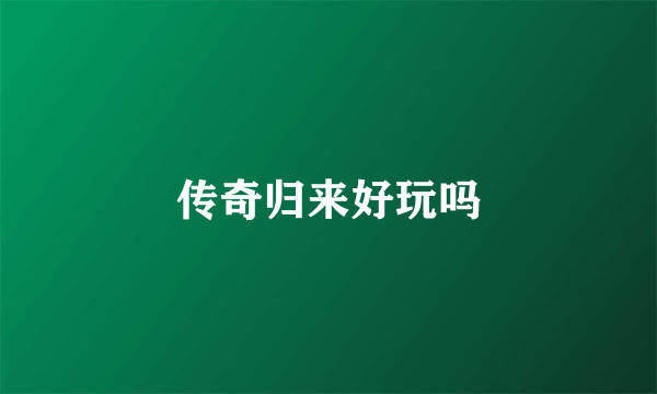 传奇归来好玩吗