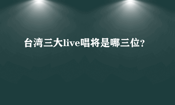 台湾三大live唱将是哪三位？