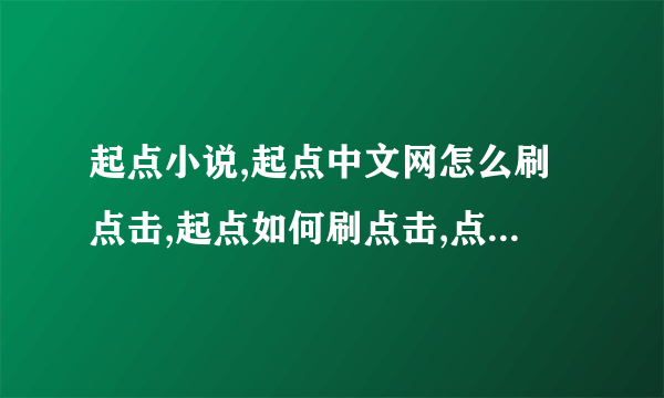 起点小说,起点中文网怎么刷点击,起点如何刷点击,点击率是怎么回事,如何点击小说章