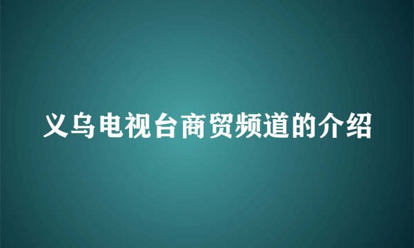义乌电视台商贸频道的介绍