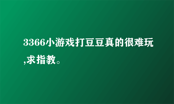 3366小游戏打豆豆真的很难玩,求指教。