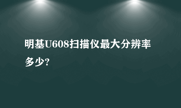 明基U608扫描仪最大分辨率多少?